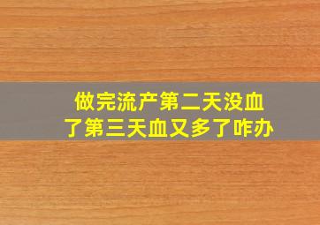 做完流产第二天没血了第三天血又多了咋办