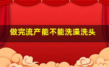 做完流产能不能洗澡洗头