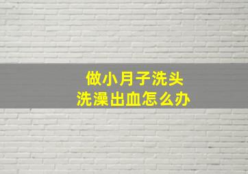 做小月子洗头洗澡出血怎么办