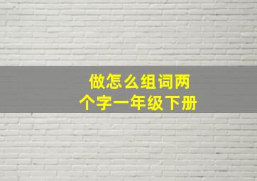 做怎么组词两个字一年级下册