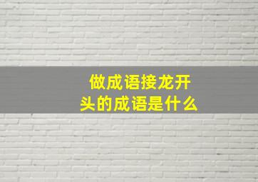 做成语接龙开头的成语是什么