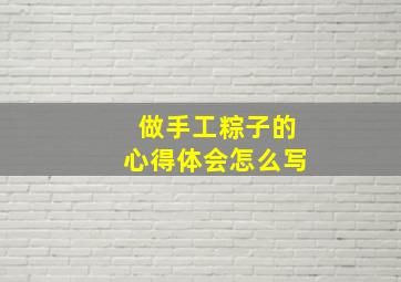 做手工粽子的心得体会怎么写