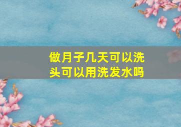 做月子几天可以洗头可以用洗发水吗