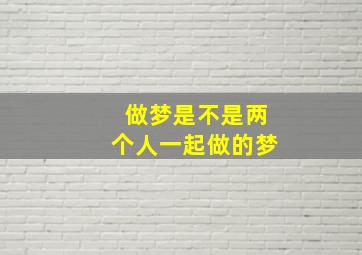 做梦是不是两个人一起做的梦