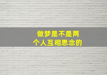 做梦是不是两个人互相思念的