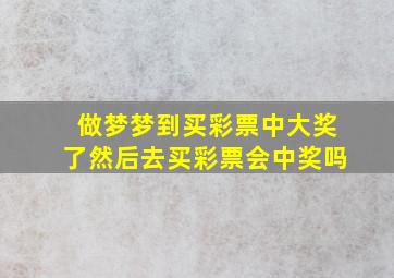 做梦梦到买彩票中大奖了然后去买彩票会中奖吗