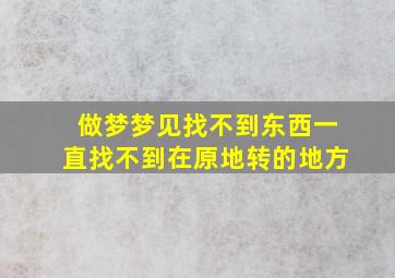 做梦梦见找不到东西一直找不到在原地转的地方