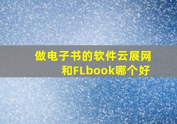 做电子书的软件云展网和FLbook哪个好