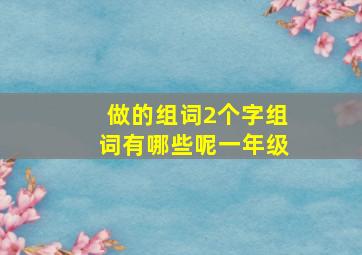 做的组词2个字组词有哪些呢一年级