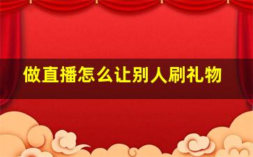 做直播怎么让别人刷礼物