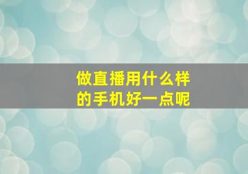 做直播用什么样的手机好一点呢