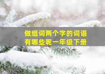 做组词两个字的词语有哪些呢一年级下册