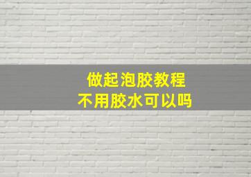 做起泡胶教程不用胶水可以吗