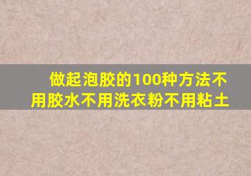 做起泡胶的100种方法不用胶水不用洗衣粉不用粘土