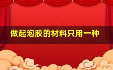 做起泡胶的材料只用一种