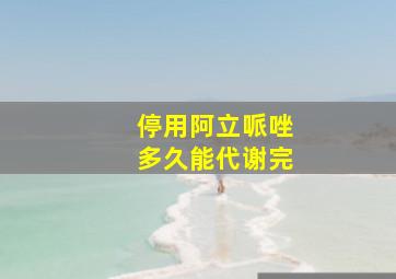 停用阿立哌唑多久能代谢完