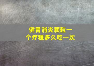 健胃消炎颗粒一个疗程多久吃一次