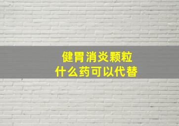 健胃消炎颗粒什么药可以代替