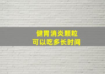 健胃消炎颗粒可以吃多长时间