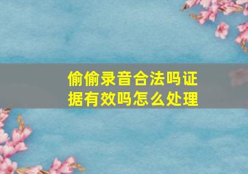 偷偷录音合法吗证据有效吗怎么处理