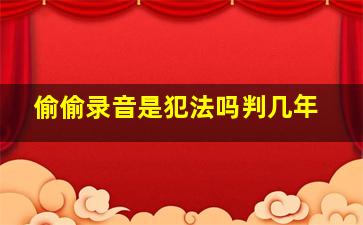 偷偷录音是犯法吗判几年