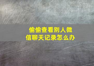 偷偷查看别人微信聊天记录怎么办