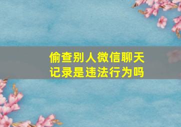 偷查别人微信聊天记录是违法行为吗