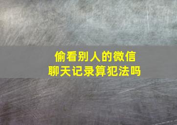 偷看别人的微信聊天记录算犯法吗