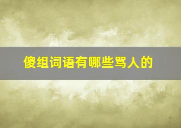 傻组词语有哪些骂人的