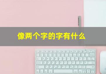 像两个字的字有什么