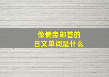 像偏旁部首的日文单词是什么