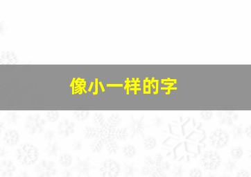 像小一样的字