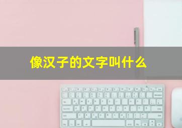 像汉子的文字叫什么