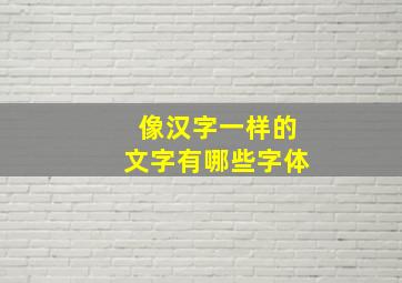 像汉字一样的文字有哪些字体