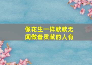 像花生一样默默无闻做着贡献的人有