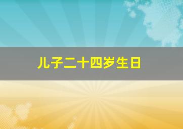 儿子二十四岁生日