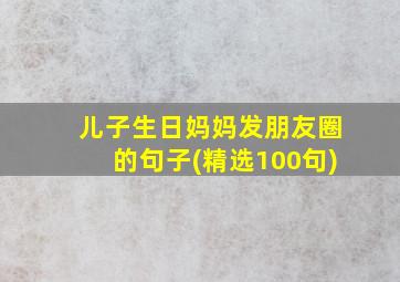 儿子生日妈妈发朋友圈的句子(精选100句)