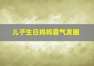 儿子生日妈妈霸气发圈