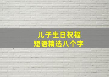 儿子生日祝福短语精选八个字