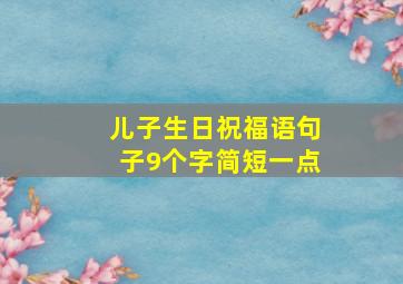 儿子生日祝福语句子9个字简短一点