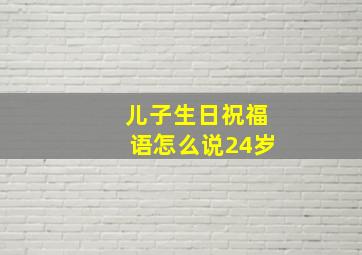 儿子生日祝福语怎么说24岁