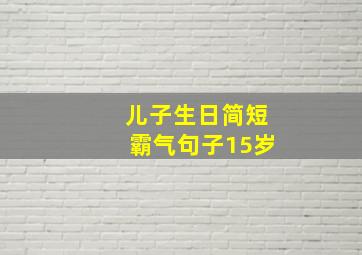 儿子生日简短霸气句子15岁