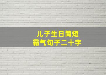 儿子生日简短霸气句子二十字