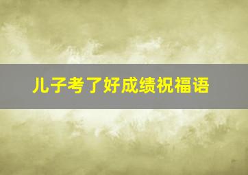 儿子考了好成绩祝福语