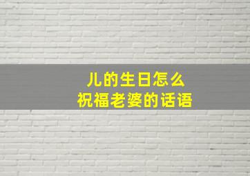 儿的生日怎么祝福老婆的话语