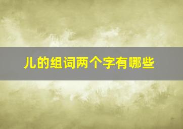 儿的组词两个字有哪些