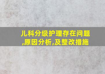 儿科分级护理存在问题,原因分析,及整改措施