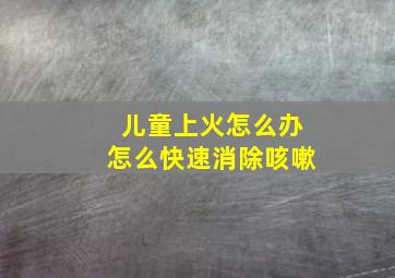 儿童上火怎么办怎么快速消除咳嗽