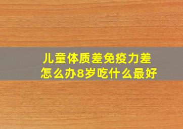 儿童体质差免疫力差怎么办8岁吃什么最好