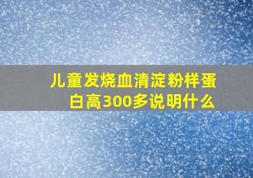 儿童发烧血清淀粉样蛋白高300多说明什么